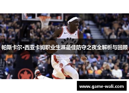 帕斯卡尔·西亚卡姆职业生涯最佳防守之夜全解析与回顾