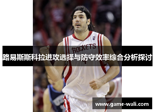 路易斯斯科拉进攻选择与防守效率综合分析探讨