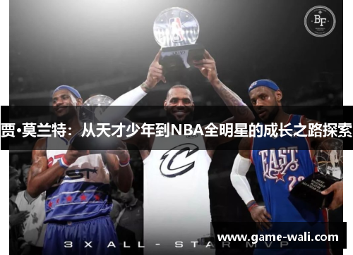 贾·莫兰特：从天才少年到NBA全明星的成长之路探索