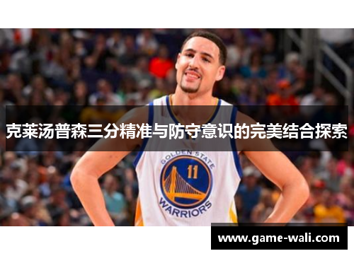 克莱汤普森三分精准与防守意识的完美结合探索