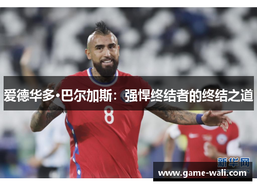爱德华多·巴尔加斯：强悍终结者的终结之道