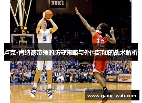 卢克·肯纳德带领的防守策略与外围封闭的战术解析