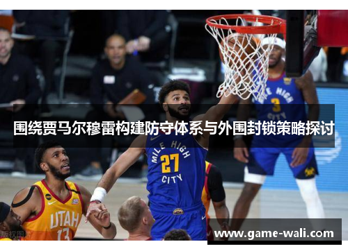 围绕贾马尔穆雷构建防守体系与外围封锁策略探讨