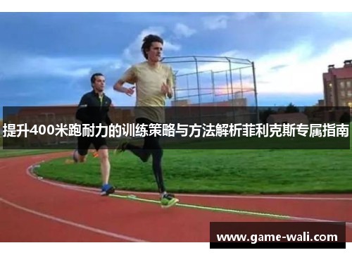 提升400米跑耐力的训练策略与方法解析菲利克斯专属指南
