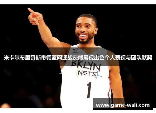 米卡尔布里奇斯带领篮网迎战灰熊展现出色个人表现与团队默契