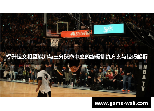 提升拉文扣篮能力与三分球命中率的终极训练方案与技巧解析