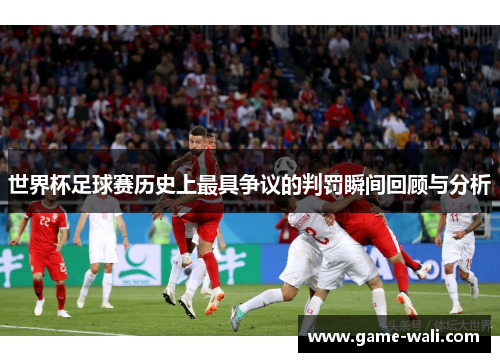 世界杯足球赛历史上最具争议的判罚瞬间回顾与分析