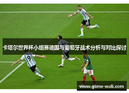 卡塔尔世界杯小组赛德国与葡萄牙战术分析与对比探讨