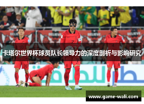 卡塔尔世界杯球员队长领导力的深度剖析与影响研究