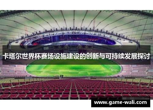 卡塔尔世界杯赛场设施建设的创新与可持续发展探讨