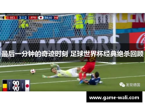 最后一分钟的奇迹时刻 足球世界杯经典绝杀回顾