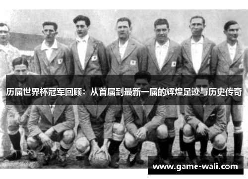 历届世界杯冠军回顾：从首届到最新一届的辉煌足迹与历史传奇