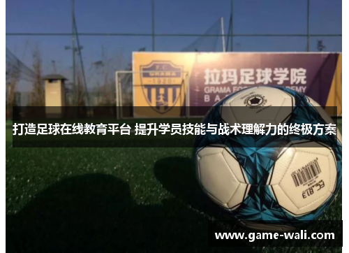 打造足球在线教育平台 提升学员技能与战术理解力的终极方案