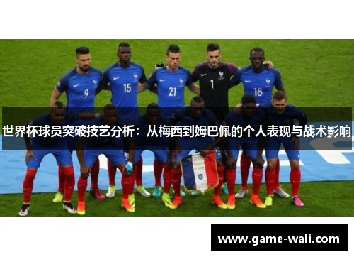 世界杯球员突破技艺分析：从梅西到姆巴佩的个人表现与战术影响