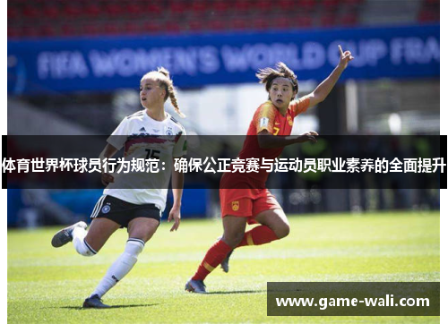 体育世界杯球员行为规范：确保公正竞赛与运动员职业素养的全面提升