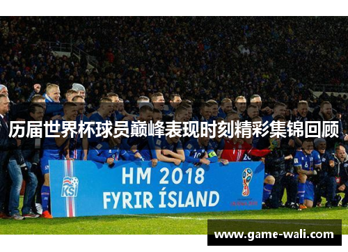 历届世界杯球员巅峰表现时刻精彩集锦回顾