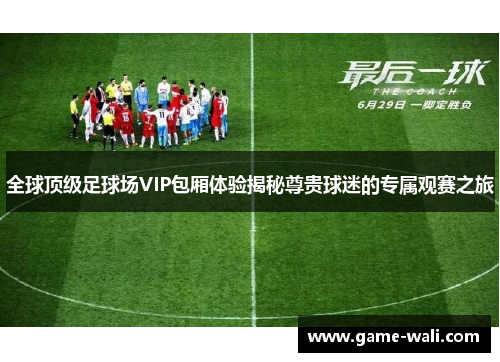 全球顶级足球场VIP包厢体验揭秘尊贵球迷的专属观赛之旅