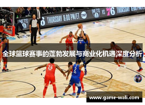 全球篮球赛事的蓬勃发展与商业化机遇深度分析