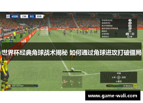世界杯经典角球战术揭秘 如何通过角球进攻打破僵局