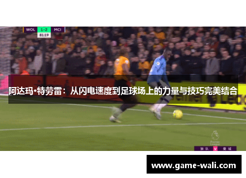 阿达玛·特劳雷：从闪电速度到足球场上的力量与技巧完美结合