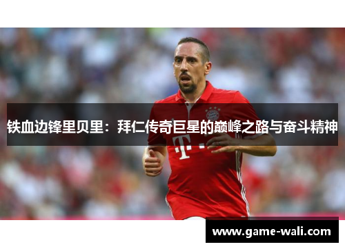 铁血边锋里贝里：拜仁传奇巨星的巅峰之路与奋斗精神