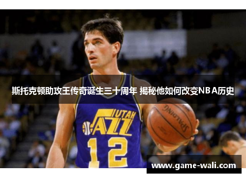 斯托克顿助攻王传奇诞生三十周年 揭秘他如何改变NBA历史
