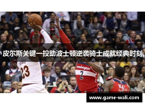 皮尔斯关键一投助波士顿逆袭骑士成就经典时刻
