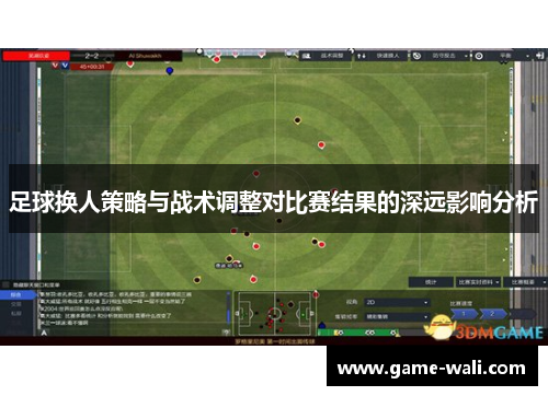 足球换人策略与战术调整对比赛结果的深远影响分析