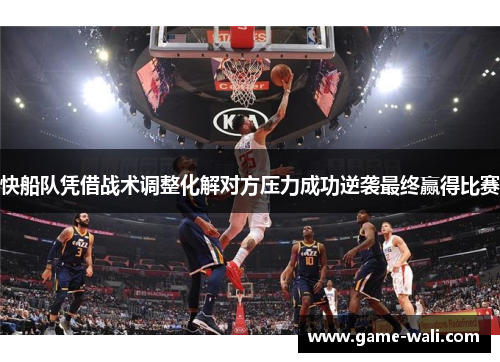 快船队凭借战术调整化解对方压力成功逆袭最终赢得比赛