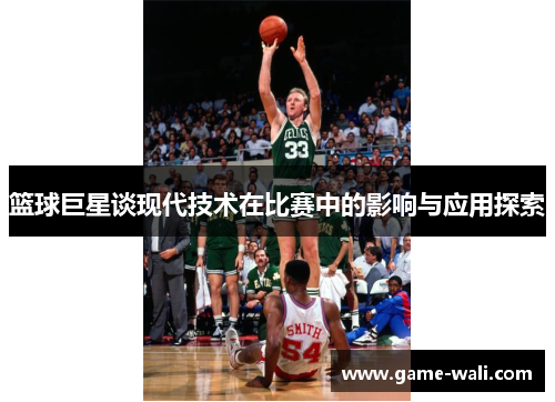 篮球巨星谈现代技术在比赛中的影响与应用探索