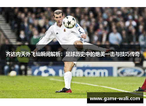 齐达内天外飞仙瞬间解析：足球历史中的绝美一击与技巧传奇