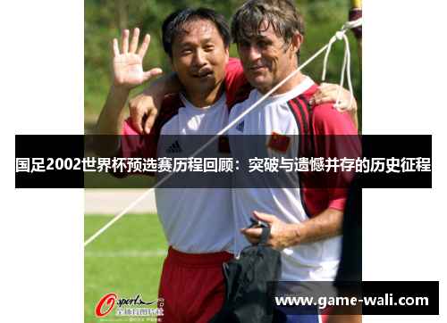 国足2002世界杯预选赛历程回顾：突破与遗憾并存的历史征程