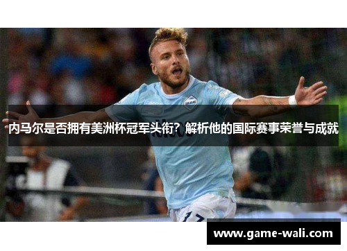 内马尔是否拥有美洲杯冠军头衔？解析他的国际赛事荣誉与成就