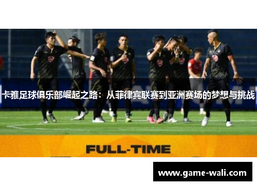 卡雅足球俱乐部崛起之路：从菲律宾联赛到亚洲赛场的梦想与挑战