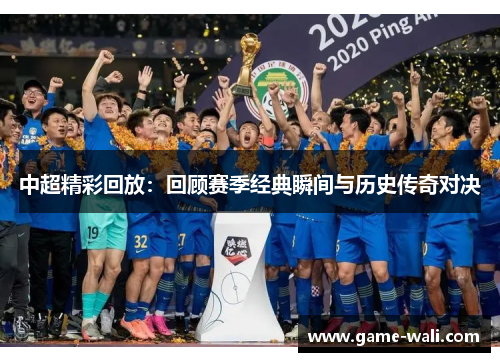 中超精彩回放：回顾赛季经典瞬间与历史传奇对决