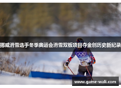 挪威滑雪选手冬季奥运会滑雪双板项目夺金创历史新纪录