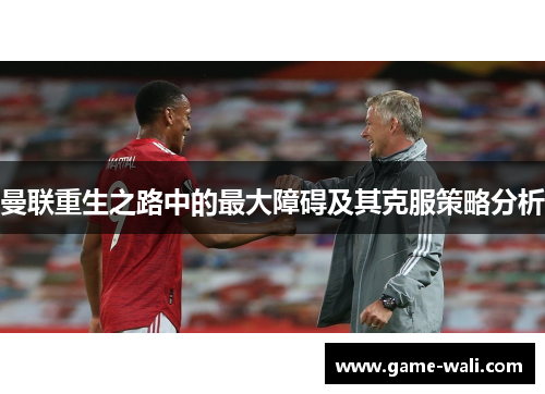 曼联重生之路中的最大障碍及其克服策略分析