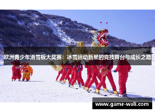 欧洲青少年滑雪板大奖赛：冰雪运动新星的竞技舞台与成长之路