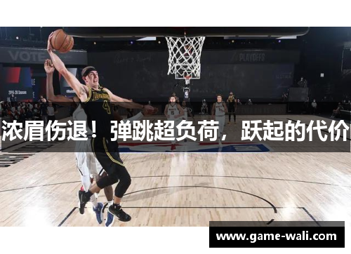 浓眉伤退！弹跳超负荷，跃起的代价