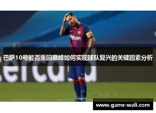 巴萨10号能否重回巅峰如何实现球队复兴的关键因素分析