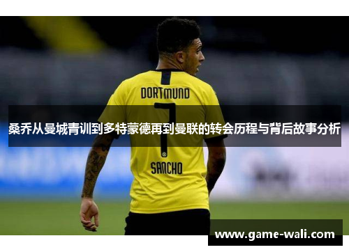 桑乔从曼城青训到多特蒙德再到曼联的转会历程与背后故事分析