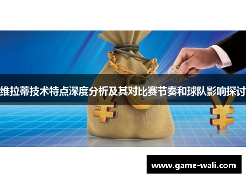 维拉蒂技术特点深度分析及其对比赛节奏和球队影响探讨