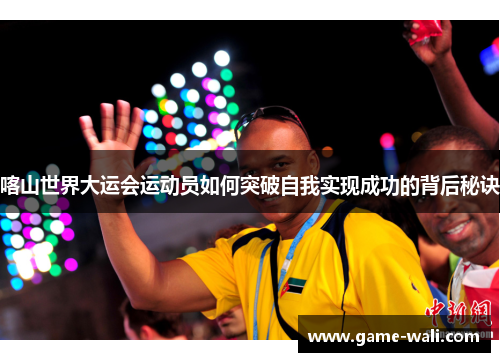 喀山世界大运会运动员如何突破自我实现成功的背后秘诀