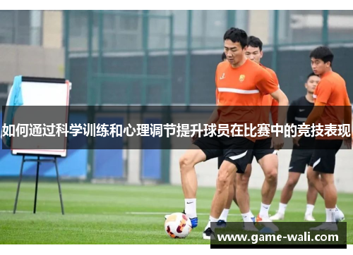 如何通过科学训练和心理调节提升球员在比赛中的竞技表现