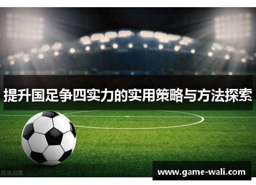 提升国足争四实力的实用策略与方法探索