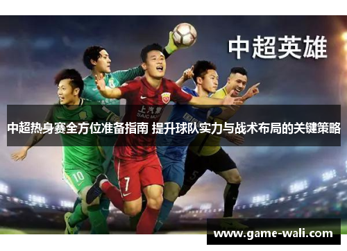 中超热身赛全方位准备指南 提升球队实力与战术布局的关键策略