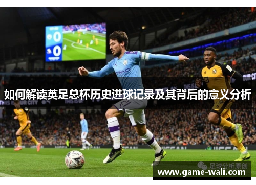如何解读英足总杯历史进球记录及其背后的意义分析