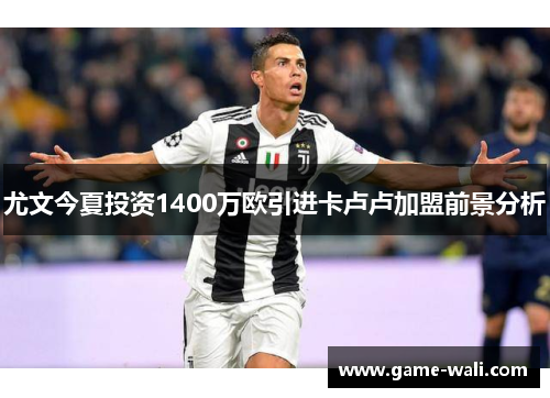 尤文今夏投资1400万欧引进卡卢卢加盟前景分析