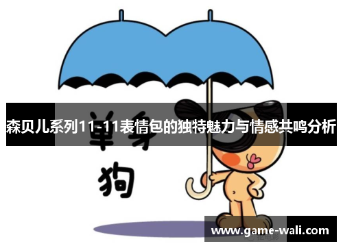 森贝儿系列11-11表情包的独特魅力与情感共鸣分析