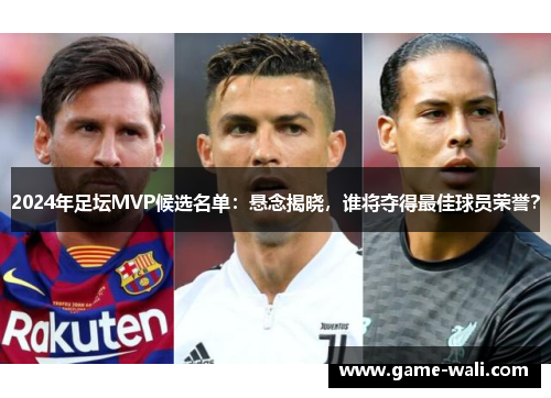 2024年足坛MVP候选名单：悬念揭晓，谁将夺得最佳球员荣誉？